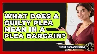 What Does A Guilty Plea Mean In A Plea Bargain? - Criminal Defense Law Uncovered