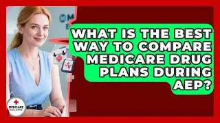 What Is The Best Way To Compare Medicare Drug Plans During AEP? - Medicare Made Simple Guide