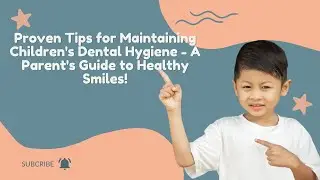 Proven Tips for Maintaining Children's Dental Hygiene - A Parent's Guide to Healthy Smiles!