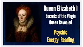 The Virgin Queen&rsquo;s Hidden Life | Psychic Energy Reveal on Queen Elizabeth I 