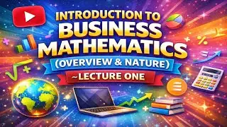 INTRODUCTION TO BUSINESS MATHEMATICS(OVERVIEW & NATURE)~LECTURE ONE