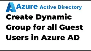 20. Create Dynamic Group for all Guest Users in Azure AD