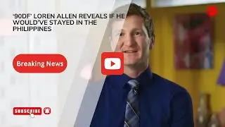 &lsquo;90DF&rsquo; Loren Allen Reveals If He Would&rsquo;ve Stayed In The Philippines.