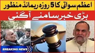 Azam Swati Physical Remand Extended by Judicial Magistrate | PTI Leader Latest News Breaking News