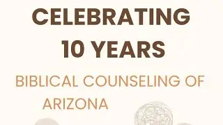 Celebrating 10 Years of Biblical Counseling of Arizona! 