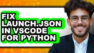 How to Fix Launch.json in Vscode for Python - Easy Guide