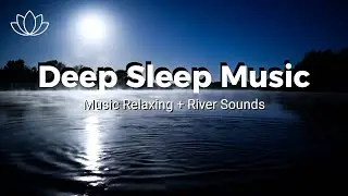 Sleep Through the Night &ndash; Relaxing Sleep Music + Insomnia &ndash; River Sounds for Relaxation