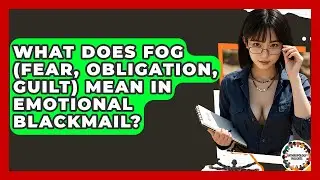 What Does FOG (Fear, Obligation, Guilt) Mean In Emotional Blackmail? - Anthropology Insights