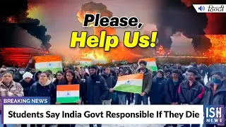 Russia Ukraine War: Students Say India Govt Responsible If They Die  | ISH News