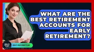 What Are The Best Retirement Accounts For Early Retirement? - Adults Investment Plan