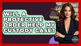 Will A Protective Order Help My Custody Case? - Get Divorce Answers