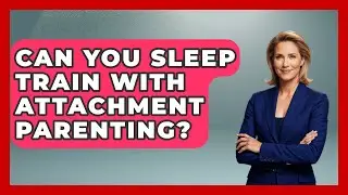 Can You Sleep Train With Attachment Parenting? - Better Family Relationships