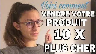 Comment VENDRE un PRODUIT 10 X plus CHER (Vendre du Haut De Gamme)