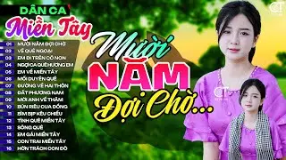 Lk Mười Năm Đợi Chờ, LK Nhạc Dân Ca Miền Tây Chọn Lọc Hay Nhất, Nhạc Dân Ca Trữ Tình Quê Hương