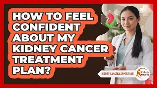 How To Feel Confident About My Kidney Cancer Treatment Plan?