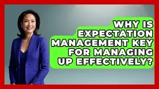 Why Is Expectation Management Key For Managing Up Effectively? - Modern Manager Toolbox