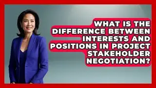 What Is The Difference Between Interests And Positions In Project Stakeholder Negotiation?
