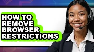 How to Remove Browser Restrictions - Full Guide
