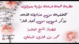 خطبة جمعة قديمة ومؤثرة: الخشية من عذاب الله وذكر شيء من أخبار النار للشيخ محمد بن هادي المدخلي