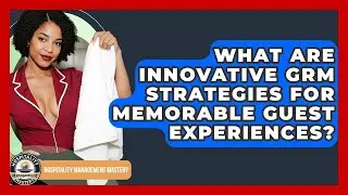 What Are Innovative GRM Strategies For Memorable Guest Experiences? - Hospitality Management Mastery