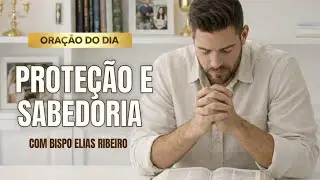 ORA&Ccedil;&Atilde;O DO DIA 06 DE JANEIRO - Prote&ccedil;&atilde;o e Sabedoria - BISPO ELIAS RIBEIRO