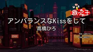 【カラオケ】アンバランスなKissをして / 高橋ひろ