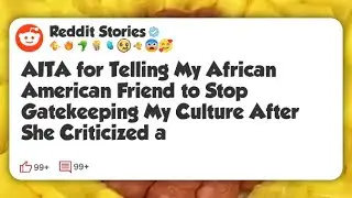 AITA for Telling My African American Friend to Stop Gatekeeping My Culture After She #reddit 