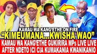 KAMAU WA KANG’ETHE GUKIRIRA MPs LIVE LIVE AFTER NDETO ICI CIA KUMAKANIA KWANIKANIO