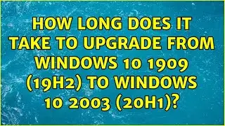 How long does it take to upgrade from Windows 10 1909 (19H2) to Windows 10 2003 (20H1)?