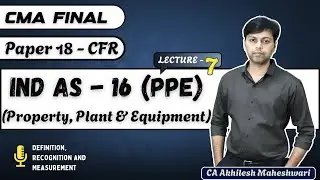 CMA FINAL CFR || Lecture 7 || Ind AS 16 PPE || Paper 18 || Property, Plant and Equipment