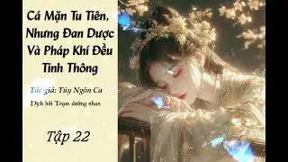 [Truyện Audio] Cá Mặn Tu Tiên, Nhưng Đan Dược Và Pháp Khí Đều Tinh Thông - Tập 22