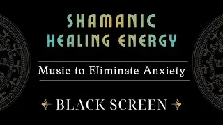 Shamanic Healing Energy &ndash; Eliminate Anxiety & Fear Fast | Black Screen Deep Trance Music