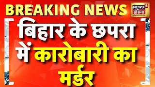 Breaking News: Bihar के Chhapra में एक कारोबारी की गोली मारकर हत्या | Bihar Crime | Nitish Kumar