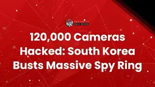 120,000 Cameras Hacked: South Korea Busts Massive Spy Ring