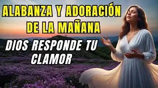 ALABANZA Y ADORACI&Oacute;N DE LA MA&Ntilde;ANA &ndash; Cuando el coraz&oacute;n clama, Dios responde