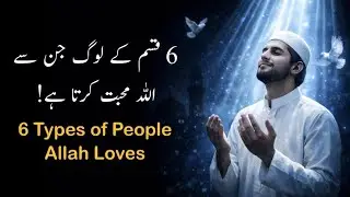 Allah 6 Logo Se Mohabbat Karta Hai | 6 Types of People Allah Loves | Life Changing Video