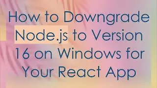 How to Downgrade Node.js to Version 16 on Windows for Your React App