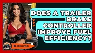 Does A Trailer Brake Controller Improve Fuel Efficiency? - Big Truck Lovers
