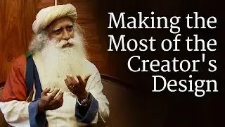 Making the Most of the Creator's Design | Sadhguru