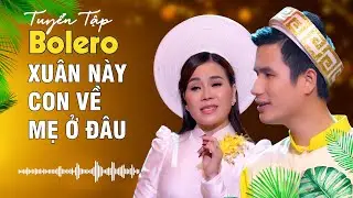 XUÂN NÀY CON VỀ MẸ Ở ĐÂU_TUYỂN TẬP BOLERO - GIÁNG NGỌC, XUÂN HOÀ