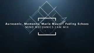 Aurosonic, Moments, Marie Mauri - Fading Echoes (Mind Mechanics 2AM Mix)