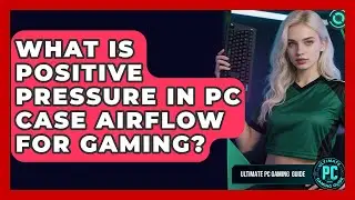 What Is Positive Pressure In PC Case Airflow For Gaming? - Ultimate PC Gaming Guide
