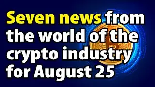 Seven news from the world of the crypto industry for August 25.