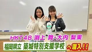 HKT４８メンバーが福岡県立築城特別支援学校に潜入！分身ロボットを活用したテレワーク実習を調査してきました！【HKT４８の福岡撮影中。】