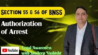 Authorization of Arrest/ Section 55 & 56 BNSS
