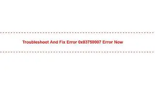 Troubleshoot and Fix error 0x83750007 Error Now