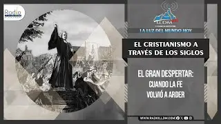 El Gran Despertar: Cuando la Fe Volvió a Arder | El cristianismo a través de los siglos | Radio LLDM