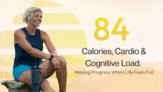 Episode 84: Calories, Cardio and Cognitive Load. Making Progress When Life Feels Full