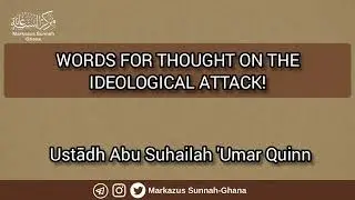 Words For Thought On The Ideological Attack By Ustadh Abu Suhailah Umar Quinn