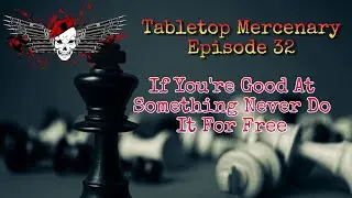 Tabletop Mercenary Episode 32: If You're Good At Something Never Do It For Free